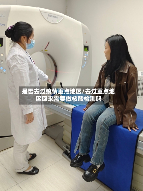 是否去过疫情重点地区/去过重点地区回来需要做核酸检测吗-第1张图片