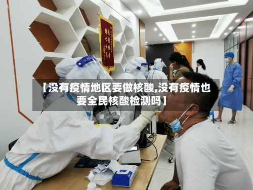【没有疫情地区要做核酸,没有疫情也要全民核酸检测吗】-第1张图片