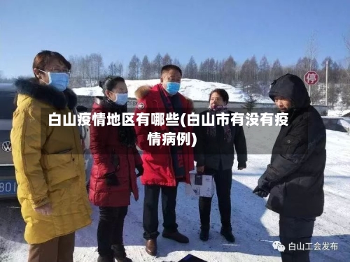 白山疫情地区有哪些(白山市有没有疫情病例)-第1张图片