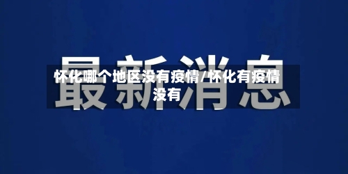 怀化哪个地区没有疫情/怀化有疫情没有-第2张图片