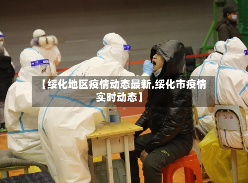 【绥化地区疫情动态最新,绥化市疫情实时动态】-第1张图片