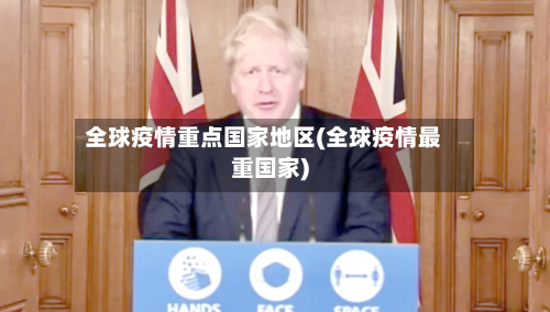 全球疫情重点国家地区(全球疫情最重国家)-第1张图片