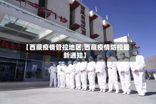 【西藏疫情管控地区,西藏疫情防控最新通知】-第1张图片