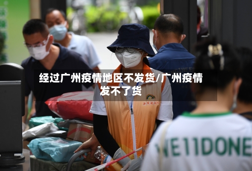 经过广州疫情地区不发货/广州疫情发不了货-第1张图片