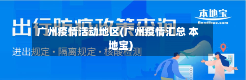 广州疫情活动地区(广州疫情汇总 本地宝)-第1张图片