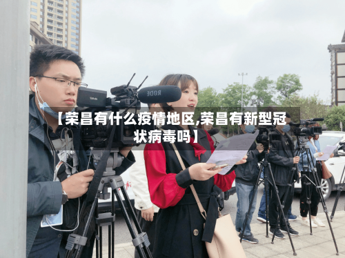 【荣昌有什么疫情地区,荣昌有新型冠状病毒吗】-第1张图片