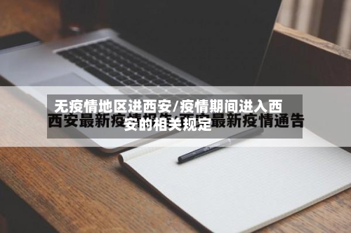 无疫情地区进西安/疫情期间进入西安的相关规定-第1张图片