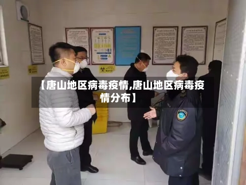 【唐山地区病毒疫情,唐山地区病毒疫情分布】-第1张图片