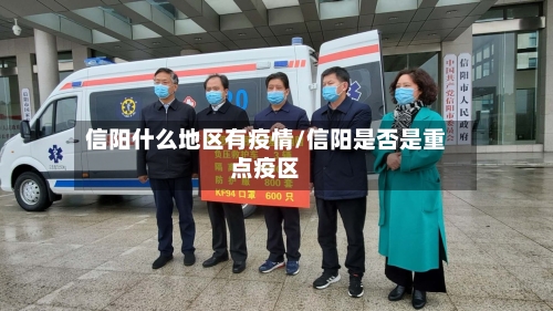 信阳什么地区有疫情/信阳是否是重点疫区-第1张图片