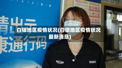 白银地区疫情状况(白银地区疫情状况最新消息)-第3张图片