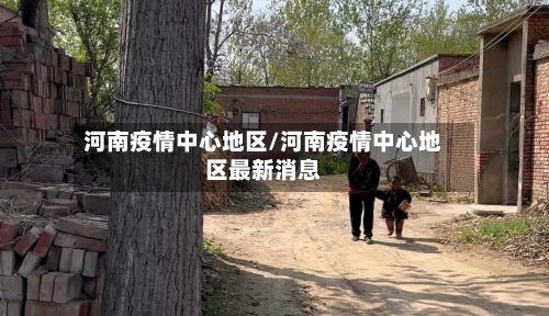 河南疫情中心地区/河南疫情中心地区最新消息-第1张图片