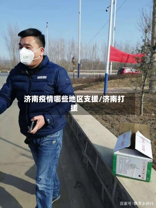 济南疫情哪些地区支援/济南打援-第1张图片