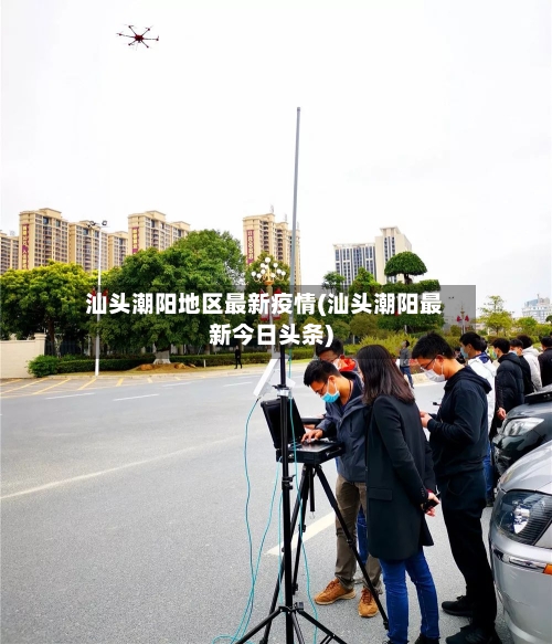 汕头潮阳地区最新疫情(汕头潮阳最新今日头条)-第2张图片