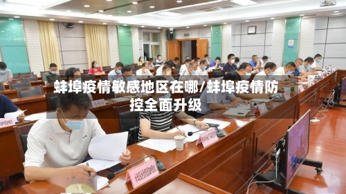 蚌埠疫情敏感地区在哪/蚌埠疫情防控全面升级-第1张图片