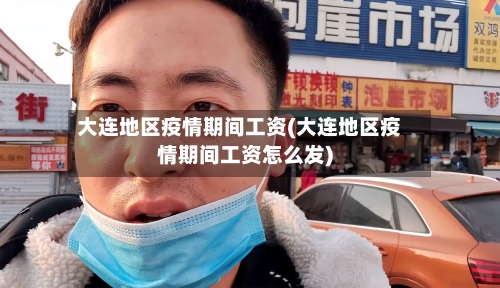 大连地区疫情期间工资(大连地区疫情期间工资怎么发)-第1张图片