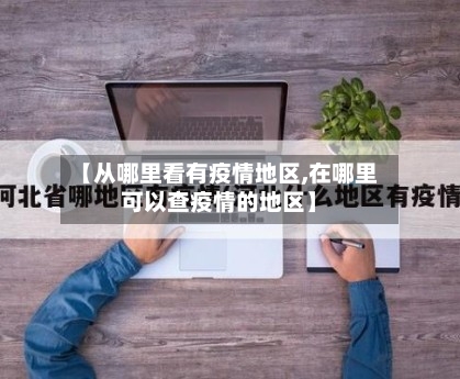 【从哪里看有疫情地区,在哪里可以查疫情的地区】-第2张图片