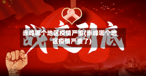 赤峰哪个地区疫情严重(赤峰哪个地区疫情严重了)-第2张图片