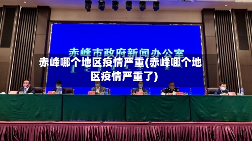 赤峰哪个地区疫情严重(赤峰哪个地区疫情严重了)-第1张图片