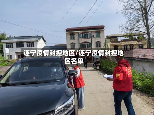 遂宁疫情封控地区/遂宁疫情封控地区名单-第1张图片