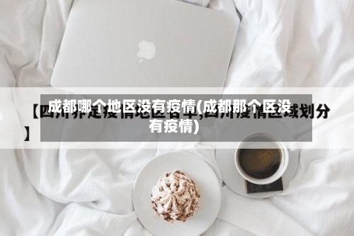 成都哪个地区没有疫情(成都那个区没有疫情)-第1张图片