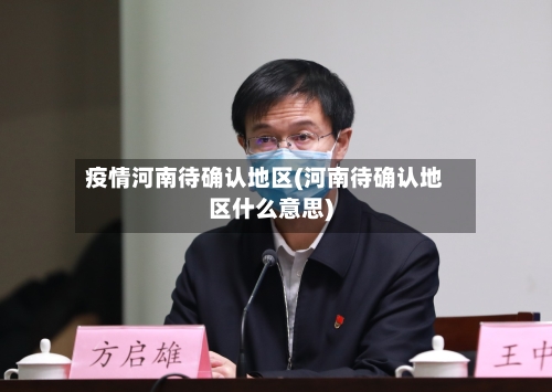 疫情河南待确认地区(河南待确认地区什么意思)-第1张图片