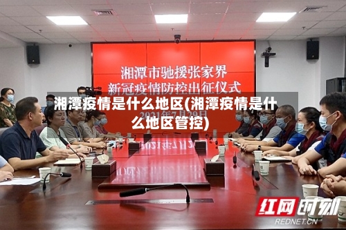 湘潭疫情是什么地区(湘潭疫情是什么地区管控)-第1张图片
