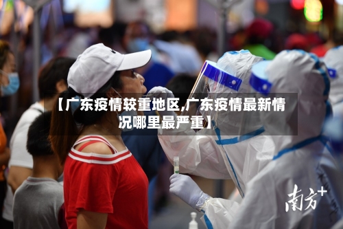 【广东疫情较重地区,广东疫情最新情况哪里最严重】-第1张图片