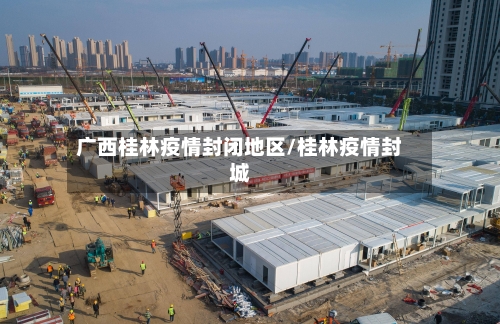 广西桂林疫情封闭地区/桂林疫情封城-第1张图片