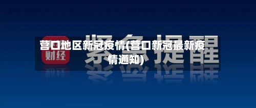 营口地区新冠疫情(营口新冠最新疫情通知)-第3张图片