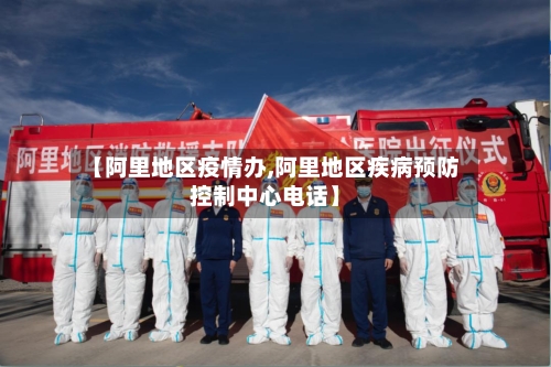 【阿里地区疫情办,阿里地区疾病预防控制中心电话】-第3张图片