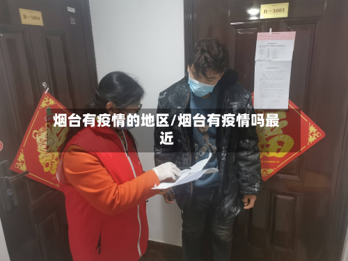 烟台有疫情的地区/烟台有疫情吗最近-第3张图片