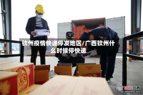 钦州疫情快递停发地区/广西钦州什么时候停快递-第1张图片