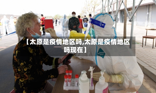 【太原是疫情地区吗,太原是疫情地区吗现在】-第1张图片