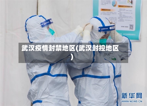 武汉疫情封禁地区(武汉封控地区)-第1张图片