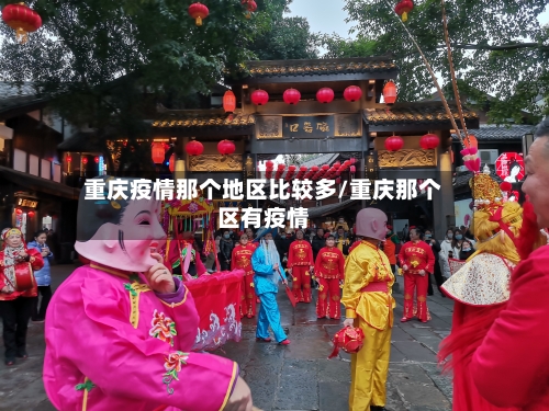 重庆疫情那个地区比较多/重庆那个区有疫情-第1张图片