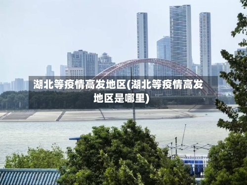 湖北等疫情高发地区(湖北等疫情高发地区是哪里)-第1张图片